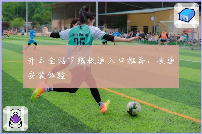 开云全站下载极速入口推荐，快速安装体验