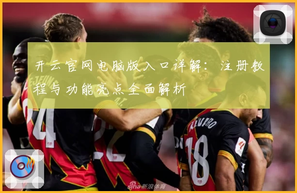 开云官网电脑版入口详解：注册教程与功能亮点全面解析