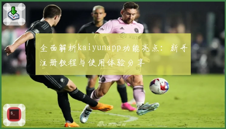 全面解析kaiyunapp功能亮点：新手注册教程与使用体验分享