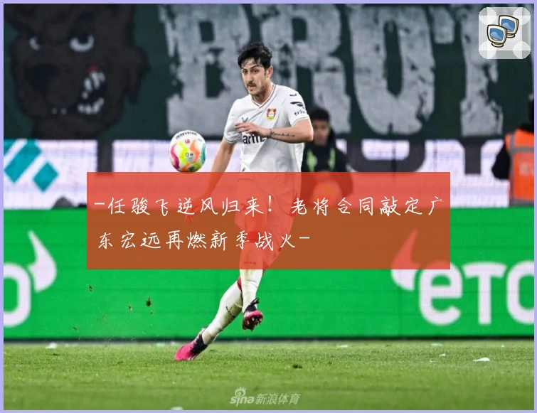 -任骏飞逆风归来！老将合同敲定广东宏远再燃新季战火-