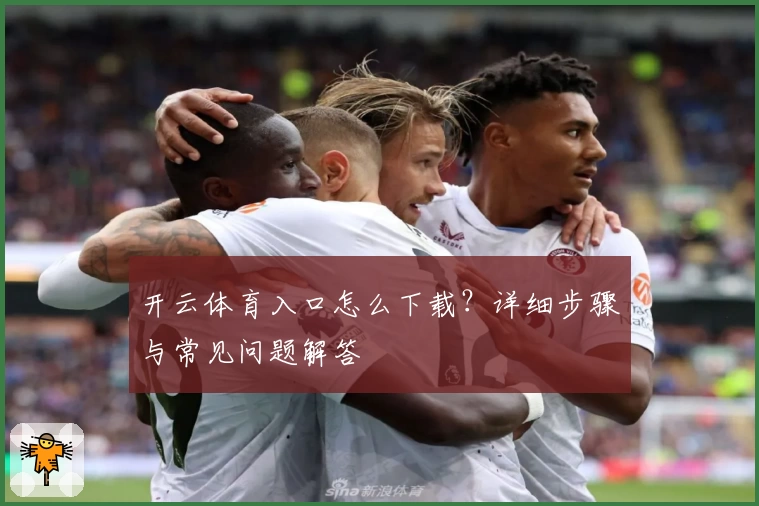 开云体育入口怎么下载？详细步骤与常见问题解答