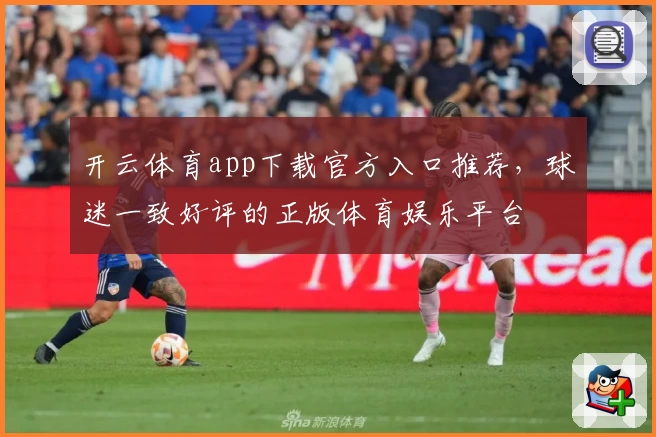 开云体育app下载官方入口推荐，球迷一致好评的正版体育娱乐平台