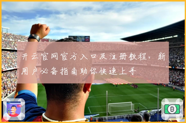 开云官网官方入口及注册教程，新用户必备指南助你快速上手